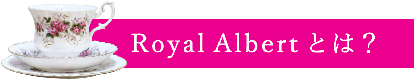 ロイヤルアルバートとは?